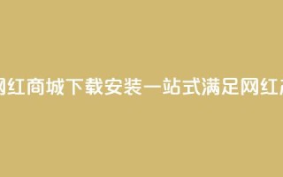 网红商城app下载安装 - 网红商城App下载安装，一站式满足网红产品购物需求！~