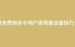 快手播放量免费领5000 - 快手用户速领5000播放量技巧分享~