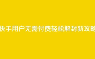 快手用户无需付费轻松解封新攻略