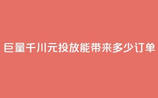 巨量千川300元投放能带来多少订单