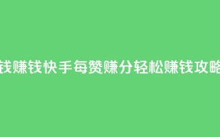 快手100赞一分钱 - 赚钱快手：每赞100赚1分，轻松赚钱攻略分享!