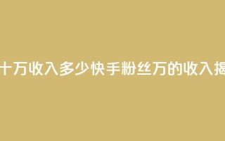 快手粉丝一百五十万收入多少 - 快手粉丝150万的收入揭秘和分析~