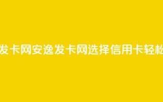 安逸发卡网(安逸发卡网：选择信用卡，轻松购物)