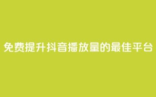 免费提升抖音播放量的最佳平台