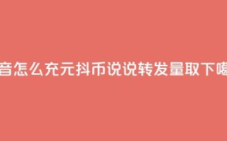 抖音怎么充1元10抖币 - qq说说转发量取