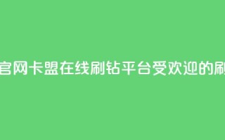 卡盟在线刷钻官网(卡盟在线刷钻平台：受欢迎的刷钻服务)