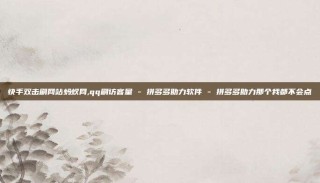 快手双击刷网站蚂蚁网,qq刷访客量 - 拼多多助力软件 - 拼多多助力那个我都不会点