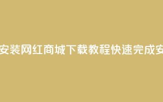 网红商城app下载安装 - 网红商城App下载教程，快速完成安装上手!