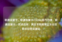 联通流量卡，联通流量卡19元200g官方办理，联通流量卡，灵活选择，满足不同需求亿乐社区低价自营货源站