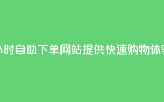 24小时自助下单网站提供快速购物体验