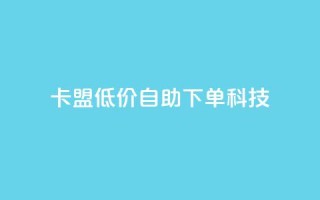 卡盟低价自助下单科技,低价一毛1000赞 - ks免费业务平台call - 抖音免费一万播放量业务平台