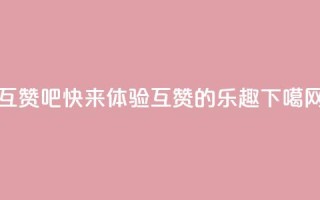 QQ互赞吧 - 快来体验QQ互赞的乐趣!!