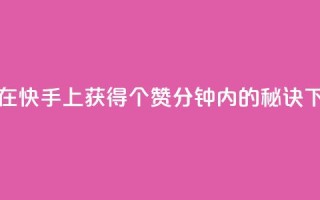 如何在快手上获得3000个赞：1分钟内的秘诀