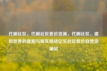 代刷社区，代刷社区低价货源，代刷社区，虚拟世界的真相与现实挑战亿乐社区低价自营货源站