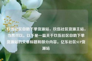 玖伍社区自助下单货源站，玖伍社区货源主站，当然可以。以下是一篇关于玖伍社区自助下单货源站的文章标题和部分内容。亿乐社区SUP货源站