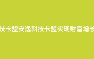 安逸科技2021卡盟(安逸科技2021卡盟：实现财富增长)