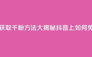 抖音免费千粉 - 免费获取千粉方法大揭秘：抖音上如何免费获得1000粉丝~