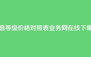 抖音60等级价格对照表 - qq业务网在线