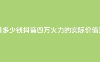 抖音4万火力是多少钱 - 抖音四万火力的实际价值是多少!