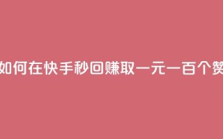 如何在快手秒回赚取一元一百个赞？