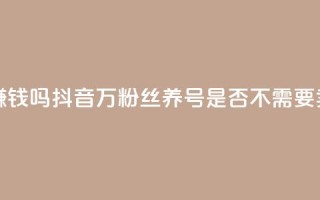抖音100万粉丝不带货赚钱吗 - 抖音100万粉丝养号是否不需要卖货也能赚钱？!