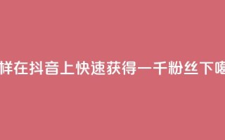 怎样在抖音上快速获得一千粉丝？