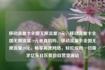 移动流量卡全国无限流量19元，移动流量卡全国无限流量19元是真的吗，移动流量卡全国无限流量19元，畅享高速网络，轻松应对一切需求亿乐社区低价自营货源站