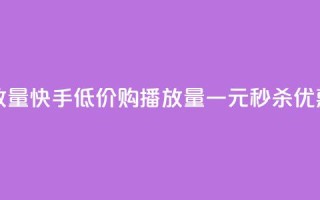 快手1块钱买播放量 - 快手低价购播放量一元秒杀优惠大揭秘!