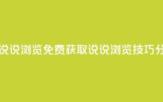 qq免费领取说说浏览 - 免费获取QQ说说浏览技巧分享~