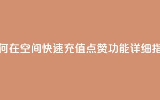 如何在QQ空间快速充值点赞功能详细指南