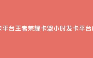 王者荣耀卡盟24小时自动发卡平台 - 王者荣耀卡盟24小时发卡平台：自动化服务尽享便利~