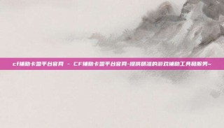 cf辅助卡盟平台官网 - CF辅助卡盟平台官网-提供精准的游戏辅助工具和服务~