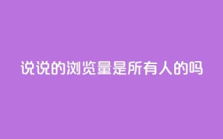 qq说说的浏览量是所有人的吗,卡盟刷qq空间访客 - 自助卡盟下单平台 - 快手热门神器最新版下载
