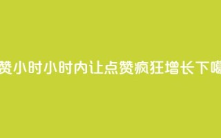 dy点赞24小时 - 24小时内让dy点赞疯狂增长!