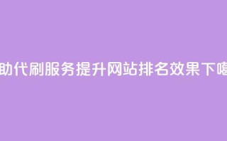 自助代刷服务，提升网站排名效果