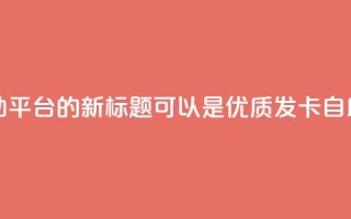 卡盟发卡自助平台的新标题可以是：优质发卡自助平台