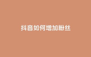 抖音如何增加粉丝,卡盟在线自助下单便宜 - qq免费一万访客软件 - 抖音52级号能卖多少钱