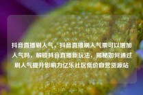 抖音直播刷人气，抖音直播刷人气票可以增加人气吗，解锁抖音直播新玩法，揭秘如何通过刷人气提升影响力亿乐社区低价自营货源站