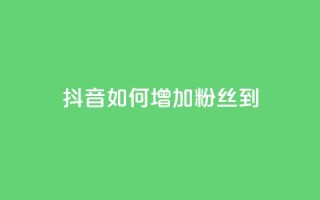 抖音如何增加粉丝到1000,抖音千粉速成 - 粉丝交易平台哪里有 - qq赞自助下单平台