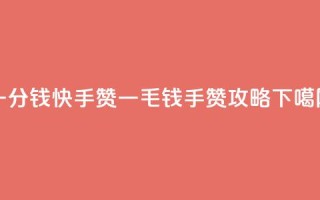 一分钱100快手赞 - 一毛钱100手赞攻略!
