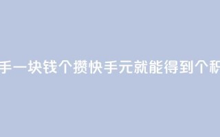 快手一块钱100个攒(快手1元就能得到100个积攒)