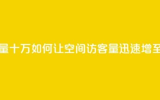 刷qq空间访客量十万 - 如何让QQ空间访客量迅速增至十万~