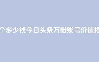 今日头条万粉账号一个多少钱 - 今日头条万粉账号价值揭秘，价格是多少~
