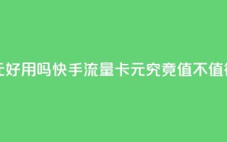 快手流量卡19元好用吗 - 快手流量卡19元究竟值不值得购买!