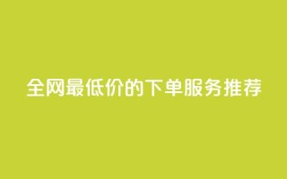 全网最低价的下单服务推荐