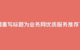 qq业务网 - 重写标题为：QQ业务网优质服务推荐！