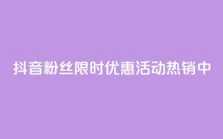 抖音粉丝限时优惠活动热销中