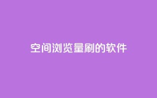 qq空间浏览量刷的软件 - 如何提升QQ空间浏览量的有效方法~