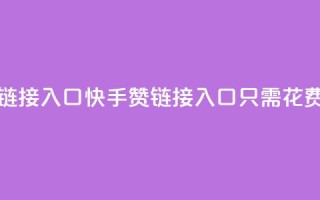 快手一毛钱100赞链接入口(快手100赞链接入口只需花费一毛钱)