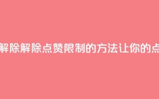 qq点赞被限制了怎么解除 - 解除QQ点赞限制的方法，让你的点赞不再受限！!